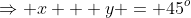 \Rightarrow x + y = 45^o