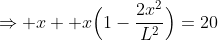 \Rightarrow x +x\Big(1-\frac{2x^2}{L^2}\Big)=20