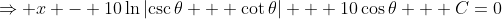 \Rightarrow x - 10\ln\left|\csc\theta + \cot\theta\right| + 10\cos\theta + C=0
