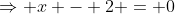 \Rightarrow x - 2 = 0