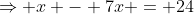 \Rightarrow x - 7x = 24
