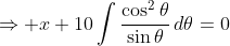 \Rightarrow x+10\int\frac{\cos^2\theta}{\sin\theta}\,d\theta=0