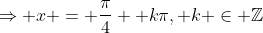 \Rightarrow x = \frac{\pi}{4}+ k\pi, k \in \mathbb{Z}