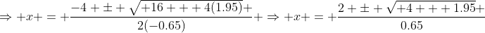 \Rightarrow x = \frac{-4 \pm \sqrt{ 16 + 4(1.95)} }{2(-0.65)} \Rightarrow x = \frac{2 \pm \sqrt{ 4 + 1.95} }{0.65}