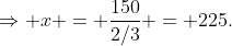 \Rightarrow x = \frac{150}{2/3} = 225.