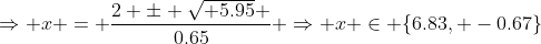 \Rightarrow x = \frac{2 \pm \sqrt{ 5.95} }{0.65} \Rightarrow x \in \{6.83, -0.67\}