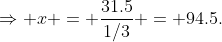 \Rightarrow x = \frac{31.5}{1/3} = 94.5.