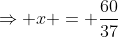 \Rightarrow x = \frac{60}{37}