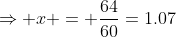\Rightarrow x = \frac{64}{60}=1.07