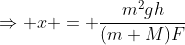 \Rightarrow x = \frac{m^2gh}{(m+M)F}