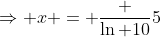\Rightarrow x = \frac {\ln 10}5