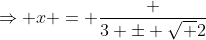 \Rightarrow x = \frac {3 \pm \sqrt {2}}{}