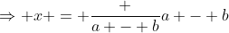 \Rightarrow x = \frac {a - b}{a - b}