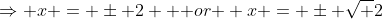 \Rightarrow x = \pm 2 \mbox { or } x = \pm \sqrt {2}