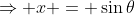 \Rightarrow x = \sin{\theta}