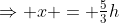 \Rightarrow x = \tfrac53h