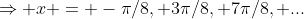 \Rightarrow x = -\pi/8, 3\pi/8, 7\pi/8, ...