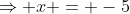 \Rightarrow x = -5