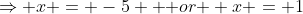 \Rightarrow x = -5 \mbox { or } x = 1