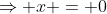 \Rightarrow x = 0
