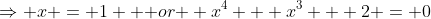 \Rightarrow x = 1 \mbox { or } x^4 + x^3 + 2 = 0