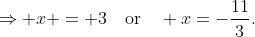\Rightarrow x = 3\quad\mathrm{or}\quad x=-\frac{11}3.