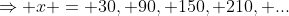 \Rightarrow x = 30, 90, 150, 210, ...