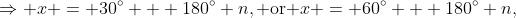 \Rightarrow x = 30^\circ + 180^\circ n,\text{ or }x = 60^\circ + 180^\circ n,\;n\in\mathbb{Z}