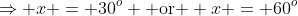 \Rightarrow x = 30^o \mbox{ or } x = 60^o