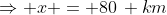 \Rightarrow x = 80\, km