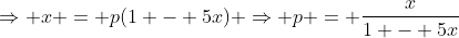 \Rightarrow x = p(1 - 5x) \Rightarrow p = \frac{x}{1 - 5x}