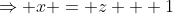 \Rightarrow x = z + 1