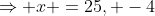 \Rightarrow x =25, -4