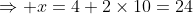 \Rightarrow x=4+2\times10=24