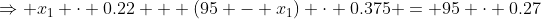 \Rightarrow x_1 \cdot 0.22 + (95 - x_1) \cdot 0.375 = 95 \cdot 0.27