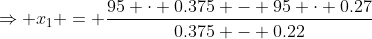 \Rightarrow x_1 = \frac{95 \cdot 0.375 - 95 \cdot 0.27}{0.375 - 0.22}