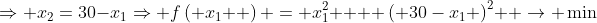 \Rightarrow x_2=30-x_1\Rightarrow f\left( {x_1 } \right) = x_1^2  + \left( {30-x_1} \right)^2  \to \min
