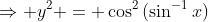 \Rightarrow y^2 = \cos^2{(\sin^{-1}{x})}