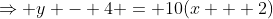 \Rightarrow y - 4 = 10(x + 2)