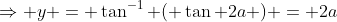 \Rightarrow y = \tan^{-1} ( \tan 2a ) = 2a