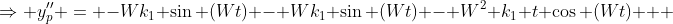 \Rightarrow y_p'' = -Wk_1 \sin (Wt) - Wk_1 \sin (Wt) - W^2 k_1 t \cos (Wt) + 