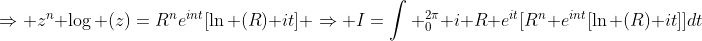 \Rightarrow z^n \log (z)=R^ne^{int}[\ln (R)+it] \Rightarrow I=\int _0^{2\pi} i R e^{it}[R^n e^{int}[\ln (R)+it]]dt