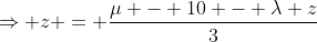 \Rightarrow z = \frac{\mu - 10 - \lambda z}{3}