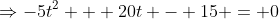 \Rightarrow-5t^2 + 20t - 15 = 0
