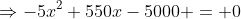 \Rightarrow-5x^2+550x-5000 = 0