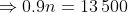 \Rightarrow0.9n=13\,500