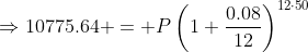 \Rightarrow10775.64 = P\left(1+\frac{0.08}{12}\right)^{12\cdot50}