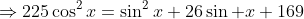 \Rightarrow225\cos^2x=\sin^2x+26\sin x+169
