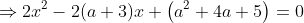 \Rightarrow2x^2-2(a+3)x+\left(a^2+4a+5\right)=0