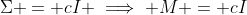 \Sigma = cI \implies M = cI